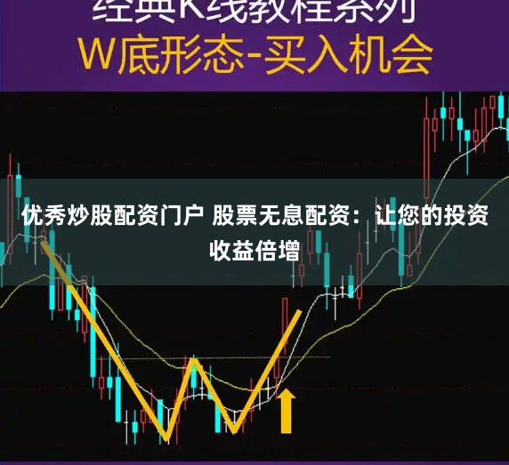 优秀炒股配资门户 股票无息配资：让您的投资收益倍增
