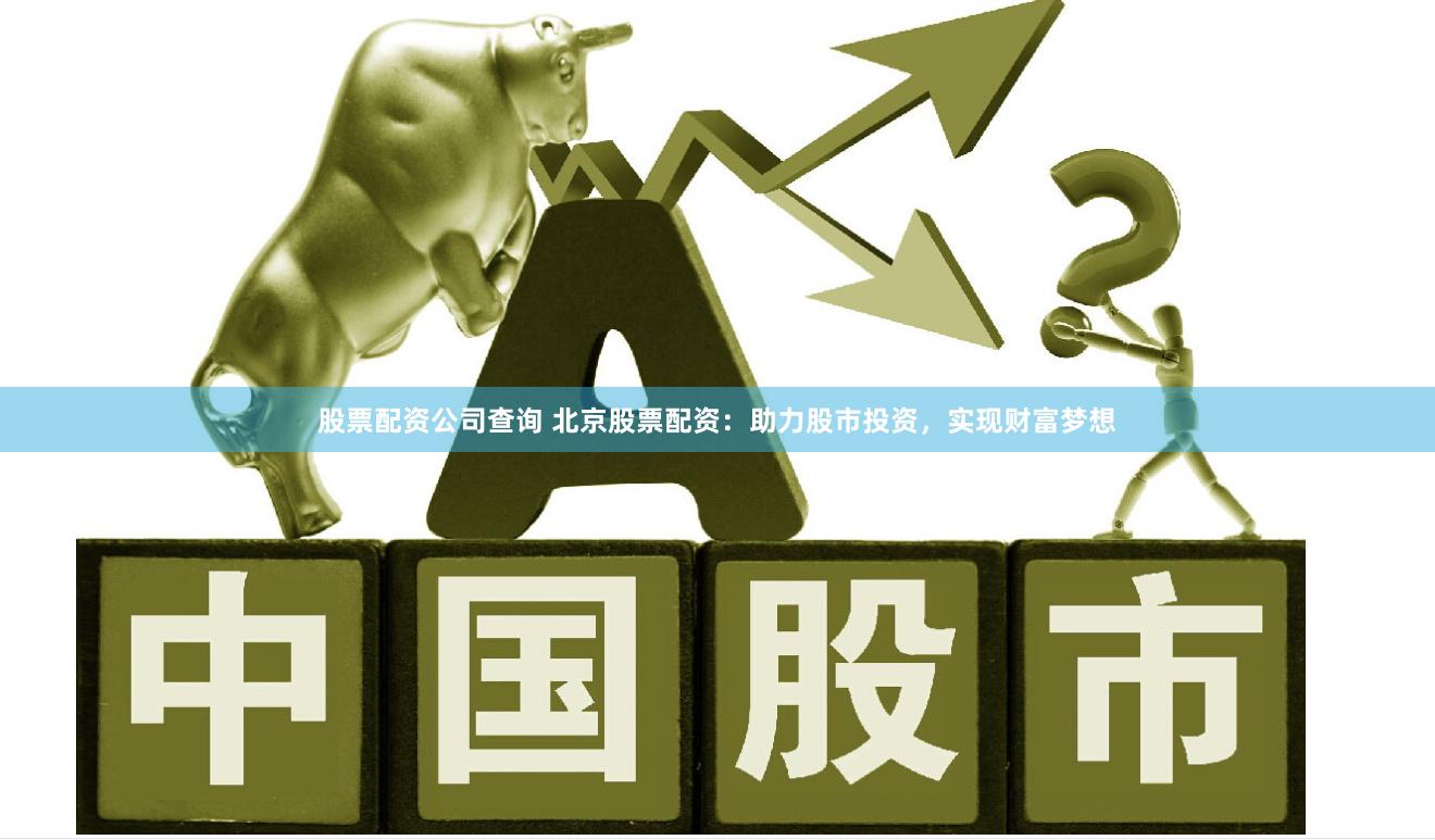 股票配资公司查询 北京股票配资：助力股市投资，实现财富梦想