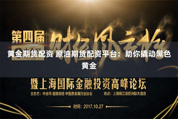 黄金期货配资 原油期货配资平台：助你撬动黑色黄金