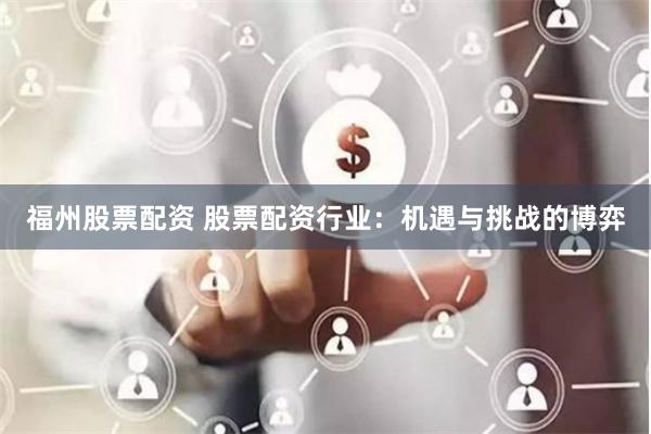 福州股票配资 股票配资行业：机遇与挑战的博弈
