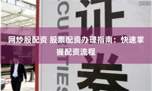 网炒股配资 股票配资办理指南：快速掌握配资流程