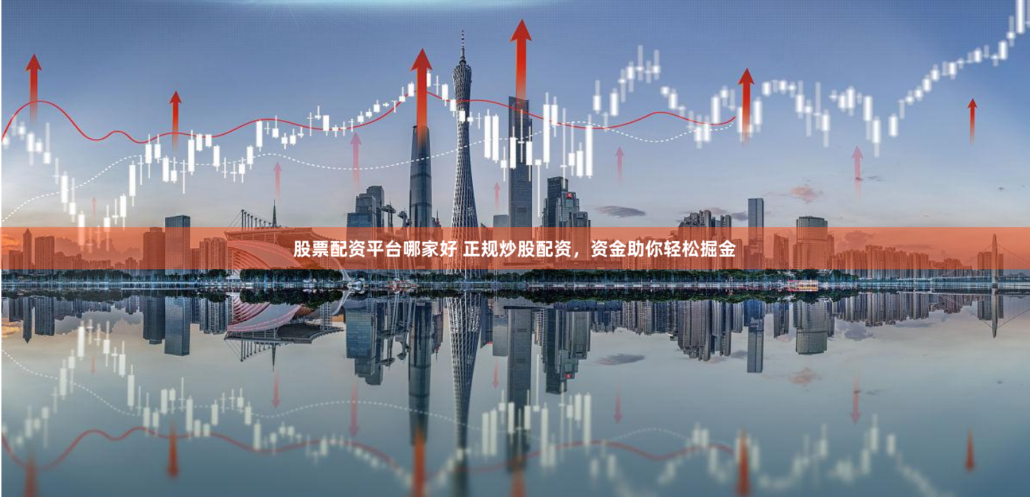 股票配资平台哪家好 正规炒股配资，资金助你轻松掘金