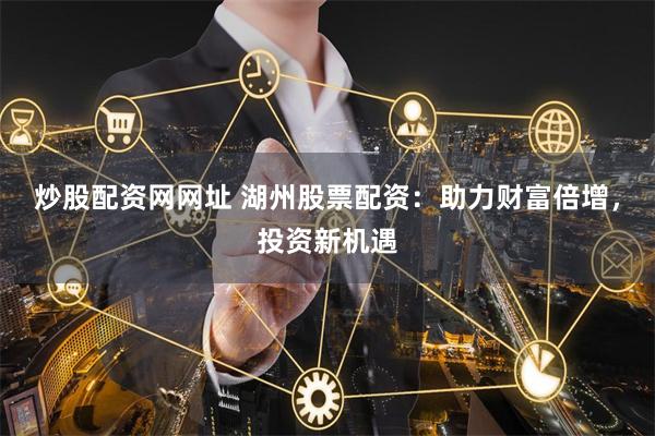 炒股配资网网址 湖州股票配资：助力财富倍增，投资新机遇