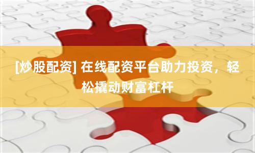 [炒股配资] 在线配资平台助力投资，轻松撬动财富杠杆